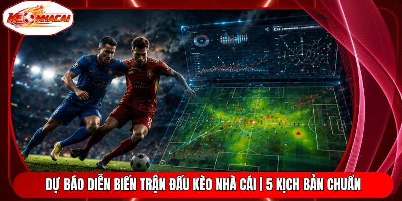 Dự Báo Diễn Biến Trận Đấu Kèo Nhà Cái | 5 Kịch Bản Chuẩn