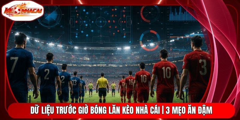 Dữ Liệu Trước Giờ Bóng Lăn Kèo Nhà Cái | 3 Mẹo Ăn Đậm