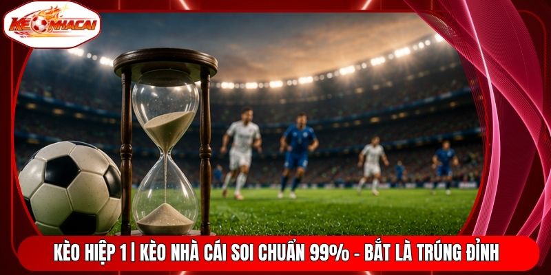 Kèo Hiệp 1 | Kèo Nhà Cái Soi Chuẩn 99% - Bắt Là Trúng Đỉnh