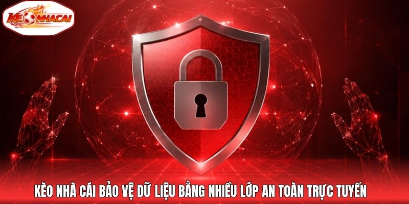 Kèo nhà cái bảo vệ dữ liệu bằng nhiều lớp an toàn trực tuyến