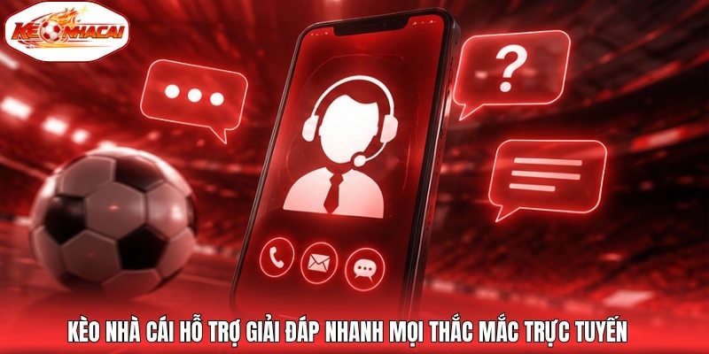 Kèo nhà cái hỗ trợ giải đáp nhanh mọi thắc mắc trực tuyến