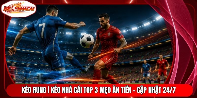 Kèo Rung | Kèo Nhà Cái Top 3 Mẹo Ăn Tiền - Cập Nhật 24/7