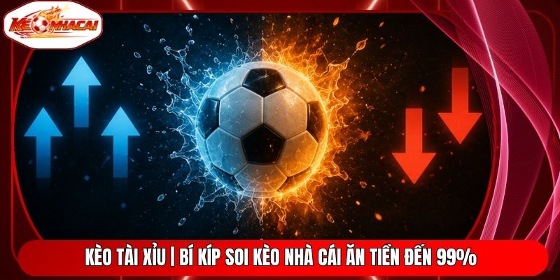 Kèo Tài Xỉu | Bí Kíp Soi Kèo Nhà Cái Ăn Tiền Đến 99%