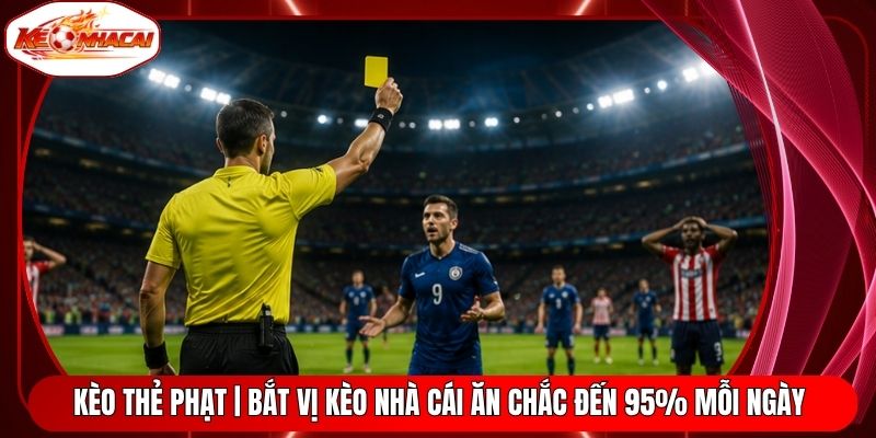 Kèo Thẻ Phạt | Bắt Vị Kèo Nhà Cái Ăn Chắc Đến 95% Mỗi Ngày