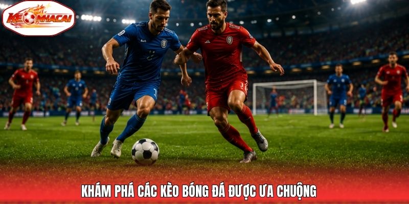 Khám phá các kèo bóng đá được ưa chuộng