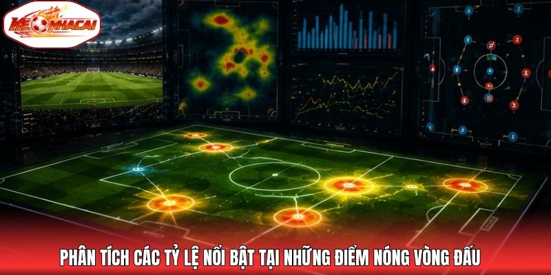 Phân tích các tỷ lệ nổi bật tại những điểm nóng vòng đấu