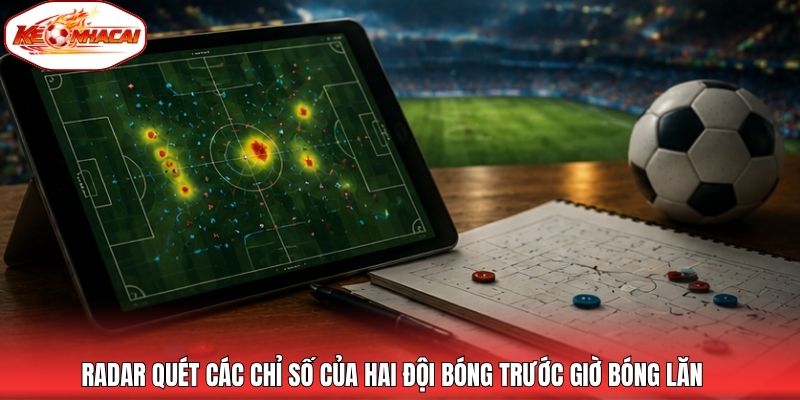 Radar quét các chỉ số của hai đội bóng trước giờ bóng lăn