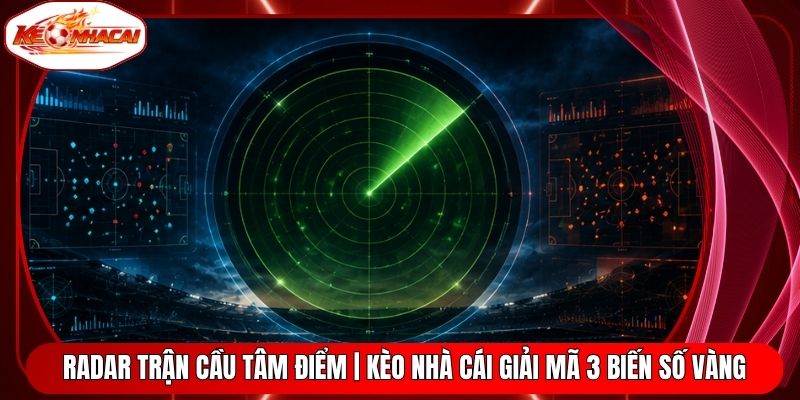 Radar Trận Cầu Tâm Điểm | Kèo Nhà Cái Giải Mã 3 Biến Số Vàng