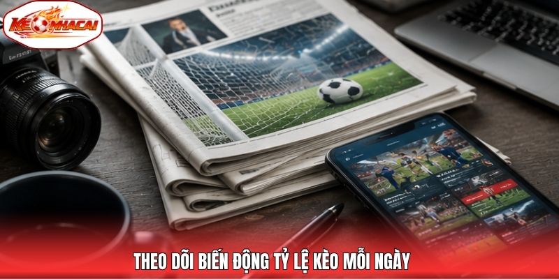 Theo dõi biến động tỷ lệ kèo mỗi ngày