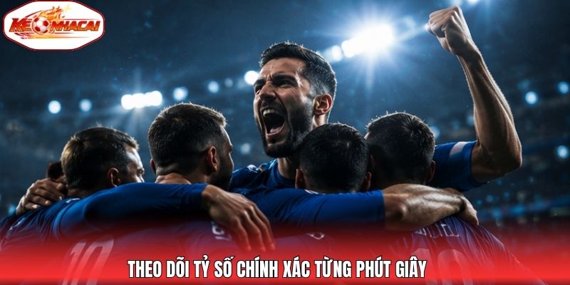 Theo dõi tỷ số chính xác từng phút giây