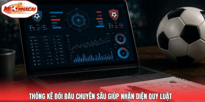 Thống kê đối đầu chuyên sâu giúp nhận diện quy luật