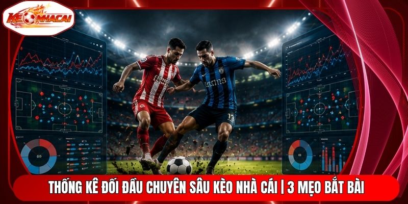 Thống Kê Đối Đầu Chuyên Sâu Kèo Nhà Cái | 3 Mẹo Bắt Bài