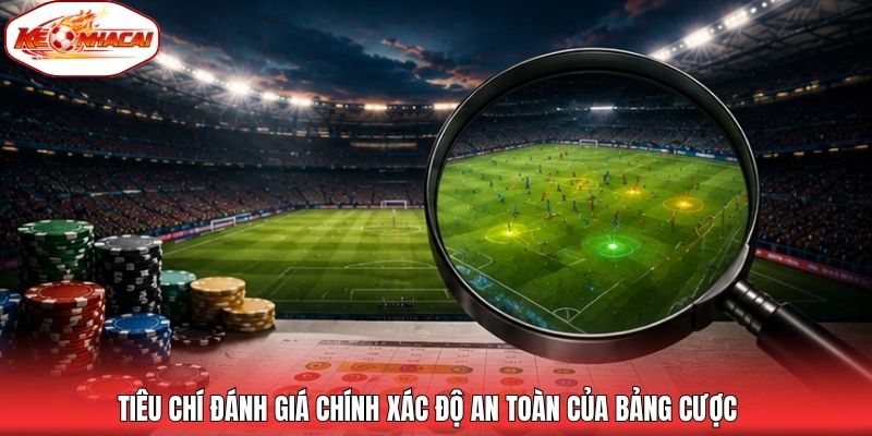 Tiêu chí đánh giá chính xác độ an toàn của bảng cược