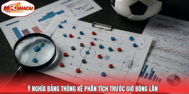 Ý nghĩa bảng thống kê phân tích trước giờ bóng lăn