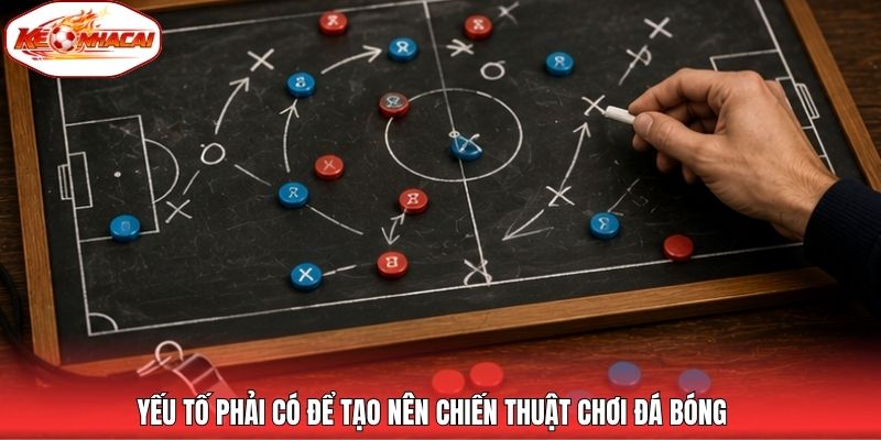 Yếu tố phải có để tạo nên chiến thuật chơi đá bóng